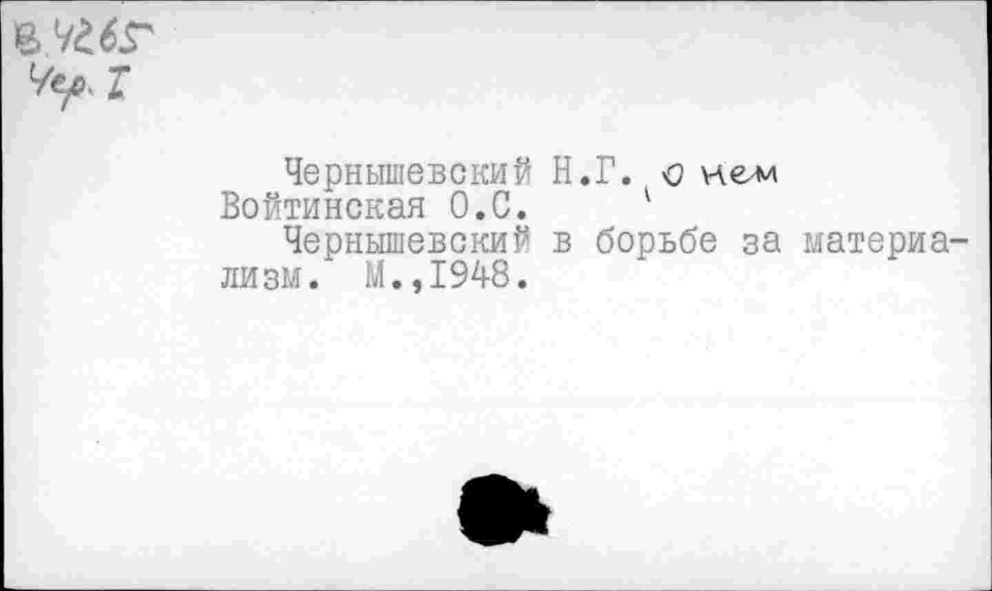 ﻿
Чернышевский Н.Г. о иелл
Войтинская О.С. '
Чернышевский в борьбе за материализм. М.,1948.